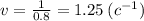 v = \frac{1}{0.8} = 1.25 \: (c ^{ - 1} )