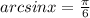 arcsinx=\frac{\pi }{6}