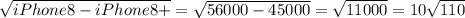 \sqrt{iPhone8 - iPhone8+} = \sqrt{56000 - 45000} = \sqrt{11000} = 10\sqrt{110}