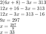 2(6x + 8) - 3x = 313 \\ 12x + 16 - 3x = 313 \\ 12x - 3x = 313 - 16 \\ 9x = 297 \\ x = \frac{297}{9} \\ x = 33