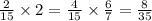 \frac{2}{15} \times 2 = \frac{4}{15} \times \frac{6}{7} = \frac{8}{35}