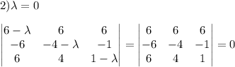 2)\lambda=0\\ \\ \begin{vmatrix}6-\lambda &6 &6 \\-6&-4-\lambda & -1\\6&4&1-\lambda \end{vmatrix}=\begin{vmatrix}6&6&6\\-6&-4&-1\\6&4&1 \end{vmatrix}=0