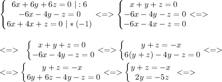 \left\{\begin{matrix} 6x+6y+6z=0 \ |:6\\ -6x-4y-z=0\\6x+4x+z=0 \ |*(-1)\end{matrix}\right. \left\{\begin{matrix}x+y+z=0 \ \\ -6x-4y-z=0\\-6x-4x-z=0\end{matrix}\right. \ \ \\ \\ \\ \ \ \left\{\begin{matrix}x+y+z=0 \ \\ -6x-4y-z=0\end{matrix}\right. \left\{\begin{matrix}y+z=-x \ \\ 6(y+z)-4y-z=0\end{matrix}\right. \\ \\ \left\{\begin{matrix}y+z=-x \ \\ 6y+6z-4y-z=0\end{matrix}\right. \left\{\begin{matrix}y+z=-x \ \\2y=-5z\end{matrix}\right.