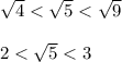 \sqrt{4} < \sqrt{5} < \sqrt{9} \\ \\ 2 < \sqrt{5} < 3