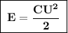 \boxed{\;\bf E = \dfrac{CU^2}{2}\;}