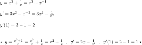 y=x^3+\frac{1}{x} =x^3+x^{-1}\\\\y'=3x^2-x^{-2}=3x^2-\frac{1}{x^2}\\\\y'(1)=3-1=2\\\\\\\star \; y=\frac{x^3+1}{x} =\frac{x^3}{x}+\frac{1}{x}=x^2+\frac{1}{x}\; \; ,\; \; y'=2x-\frac{1}{x^2}\; \; ,\; \; y'(1)=2-1=1\; \star