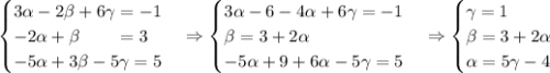 \begin{cases} 3\alpha -2\beta + 6\gamma = -1 \\ -2\alpha + \beta \qquad= 3 \\ -5\alpha + 3\beta - 5\gamma = 5\end{cases} \Rightarrow \begin{cases} 3\alpha -6 - 4\alpha + 6\gamma = -1 \\ \beta = 3 + 2\alpha \\ -5\alpha + 9 + 6\alpha - 5\gamma = 5\end{cases} \Rightarrow\begin{cases} \gamma = 1 \\ \beta = 3 + 2\alpha \\ \alpha = 5\gamma - 4\end{cases}