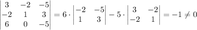 \begin{vmatrix} 3& -2 & -5 \\ -2 & 1 & 3 \\ 6 & 0 & -5 \end{vmatrix} = 6 \cdot \begin{vmatrix} -2 & -5 \\ 1 & 3\end{vmatrix}- 5 \cdot \begin{vmatrix}3 & -2 \\ -2 & 1\end{vmatrix} = -1 \ne 0