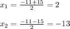 x_{1} =\frac{-11+15}{2}=2\\\\x_{2}=\frac{-11-15}{2}=-13