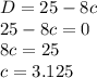 D=25-8c\\25-8c=0\\8c=25\\c=3.125\\