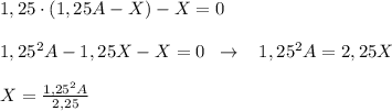 1,25\cdot (1,25A-X)-X=0\\\\1,25^2A-1,25X-X=0\; \; \to \; \; \; 1,25^2A=2,25X\\\\X=\frac{1,25^2A}{2,25}