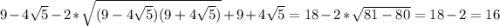 9-4\sqrt{5} - 2 * \sqrt{(9-4\sqrt{5})(9+4\sqrt{5}) } +9+4\sqrt{5} = 18 - 2 * \sqrt{81-80} = 18 - 2 = 16