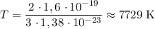 T = \dfrac{2 \ \cdotp 1,6 \ \cdotp 10^{-19}}{3 \ \cdotp 1,38 \ \cdotp 10^{-23}} \approx 7729 \ \text{K}