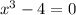 {x}^{3} - 4 = 0