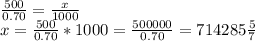 \frac{500}{0.70}=\frac{x}{1000}\\ x=\frac{500}{0.70} *1000=\frac{500000}{0.70} =714 285\frac{5}{7}