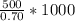 \frac{500}{0.70}*1000