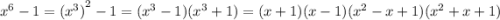 {x}^{6} - 1 = {( {x}^{3} )}^{2} - 1 = ( {x}^{3} - 1)( {x}^{3} + 1)=(x+1)(x-1)(x^2-x+1)(x^2+x+1)