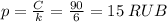 p=\frac{C}{k}=\frac{90}{6}=15\; RUB