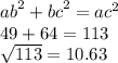 {ab}^{2} + {bc }^{2} = {ac}^{2} \\ 49 + 64 = 113 \\ \sqrt{113 } = 10.63