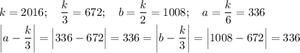 k=2016;~~~\dfrac k3=672;~~~b=\dfrac k2=1008;~~~a=\dfrac k6=336\\\bigg|a-\dfrac k3\bigg|=\Big|336-672\Big|=336=\bigg|b-\dfrac k3\bigg|=\Big|1008-672\Big|=336