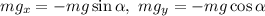 mg_{x} = -mg \sin \alpha, \ mg_{y} = -mg \cos \alpha