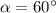 \alpha = 60^{\circ}