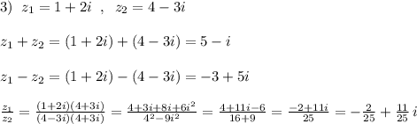 3)\; \; z_1=1+2i\; \; ,\; \; z_2=4-3i\\\\z_1+z_2=(1+2i)+(4-3i)=5-i\\\\z_1-z_2=(1+2i)-(4-3i)=-3+5i\\\\\frac{z_1}{z_2}=\frac{(1+2i)(4+3i)}{(4-3i)(4+3i)}=\frac{4+3i+8i+6i^2}{4^2-9i^2}=\frac{4+11i-6}{16+9}=\frac{-2+11i}{25}=-\frac{2}{25}+\frac{11}{25}\, i