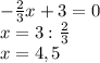 -\frac{2}{3} x+3=0\\x=3:\frac{2}{3} \\x=4,5\\