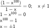 \sf \dfrac{(1-x^{100})}{1-x}=0; \ \ \ x \neq 1 \\1-x^{100}=0 \\ x^{100}=1 \\ x=\pm1