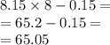 8.15 \times 8 - 0.15 = \\ = 65.2 - 0.15 = \\ = 65.05