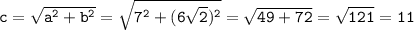 \tt c=\sqrt{a^2+b^2}=\sqrt{7^2+(6\sqrt{2})^2}=\sqrt{49+72}=\sqrt{121}=11