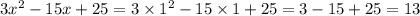 3 {x}^{2} - 15x + 25 = 3 \times {1}^{2} - 15 \times 1 + 25 = 3 - 15 + 25 = 13