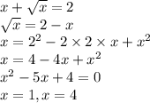 x + \sqrt{x} = 2 \\ \sqrt{x} = 2 - x \\ x = {2}^{2} - 2 \times 2 \times x + {x}^{2} \\ x = 4 - 4x + {x}^{2} \\ {x}^{2} - 5x + 4 = 0 \\ x = 1, x = 4