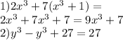 1)2 {x}^{3} + 7( {x}^{3} + 1) = \\ 2{x}^{3} + 7 {x}^{3} + 7 = 9 {x}^{3} + 7 \\ 2) {y}^{3} - {y}^{3} + 27 = 27