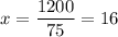 x = \displaystyle\frac{1200}{75} =16