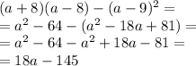 (a+8)(a-8)-(a-9)^2=\\=a^2-64-(a^2-18a+81)=\\=a^2-64-a^2+18a-81=\\=18a-145