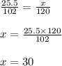 \frac{25.5}{102} = \frac{x}{120} \\ \\ x = \frac{25.5 \times 120}{102} \\ \\ x = 30