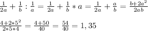 \frac{1}{2a}+\frac{1}{b}:\frac{1}{a}=\frac{1}{2a}+\frac{1}{b}*a=\frac{1}{2a}+\frac{a}{b}=\frac{b+2a^{2} }{2ab}\\\\\frac{4+2*5^{2} }{2*5*4}=\frac{4+50}{40}=\frac{54}{40}=1,35