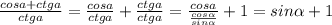 \frac{cosa+ctga}{ctga}=\frac{cosa}{ctga}+\frac{ctga}{ctga}=\frac{cosa}{\frac{cos\alpha }{sin\alpha } }+1=sin\alpha +1