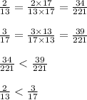 \frac{2}{13} = \frac{2 \times 17}{13 \times 17 } = \frac{34}{221} \\ \\ \frac{3}{17} = \frac{3 \times 13}{17 \times 13} = \frac{39}{221} \\ \\ \frac{34}{221} < \frac{39}{221} \ \\ \\ \frac{2}{13} < \frac{3}{17}