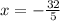 x = - \frac{32}{5}