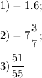 1)-1.6;\\\\2) -7\displaystyle\frac{3}{7}; \\\\3) \frac{51}{55}