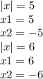 |x| = 5 \\ x1 = 5 \\ x2 = - 5 \\ |x| = 6 \\ x1 = 6 \\ x2 = - 6