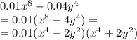 0.01x^{8} - 0.04 {y}^{4} = \\ = 0.01( {x}^{8} - 4y^{4} ) = \\ = 0.01( {x}^{4} - 2 {y}^{2} )( {x}^{4} + 2 {y}^{2} )