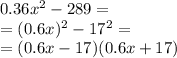 0.36 {x}^{2} - 289 = \\ = (0.6x)^{2} - 17^{2} = \\ = (0.6x - 17)(0.6x + 17)