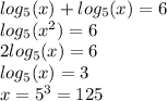log_{5}(x) + log_{5}(x) = 6 \\ log_{5}( {x}^{2} ) = 6 \\2 log_{5}(x) = 6 \\ log_{5}(x) = 3 \\ x = {5}^{3} = 125