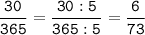 \tt\displaystyle \frac{30}{365}=\frac{30:5}{365:5}=\frac{6}{73}