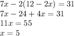 7x - 2(12 - 2x) = 31 \\ 7x - 24 + 4x = 31 \\ 11x = 55 \\ x = 5