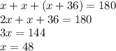 x + x + (x + 36) = 180 \\ 2x + x + 36 = 180 \\ 3x = 144 \\ x = 48