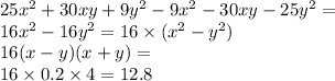 25 {x}^{2} + 30xy + 9 {y}^{2} - 9 {x }^{2} - 30xy - 25 {y}^{2} = \\ 16 {x}^{2} - 16 {y}^{2} = 16 \times ( {x}^{2} - {y}^{2} ) \\ 16(x - y)(x + y) = \\ 16 \times 0.2 \times 4 = 12.8